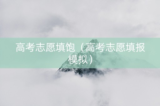 高考志愿填饱（高考志愿填报模拟）