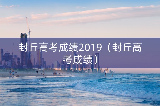 封丘高考成绩2019（封丘高考成绩）