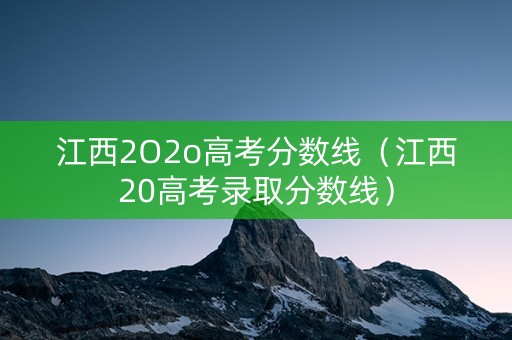 江西2O2o高考分数线（江西20高考录取分数线）