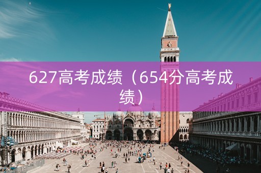 627高考成绩（654分高考成绩）