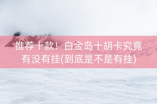 推荐十款！白金岛十胡卡究竟有没有挂(到底是不是有挂)