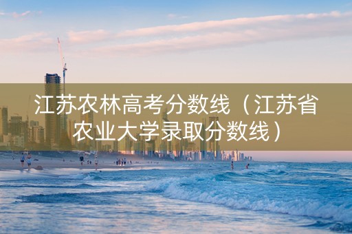 江苏农林高考分数线（江苏省农业大学录取分数线）