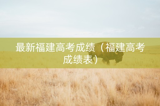 最新福建高考成绩（福建高考成绩表）