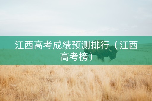 江西高考成绩预测排行（江西高考榜）