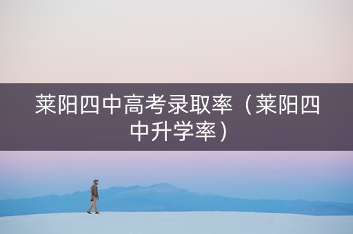 莱阳四中高考录取率（莱阳四中升学率）