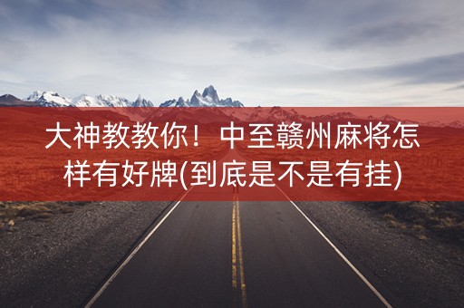 大神教教你！中至赣州麻将怎样有好牌(到底是不是有挂)