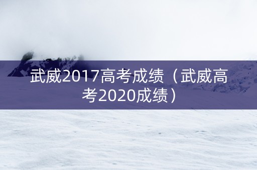 武威2017高考成绩（武威高考2020成绩）