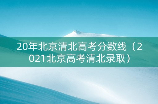20年北京清北高考分数线（2021北京高考清北录取）