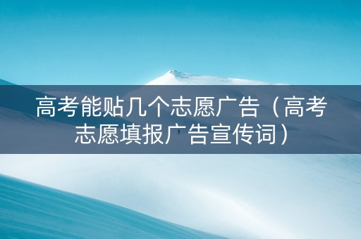 高考能贴几个志愿广告（高考志愿填报广告宣传词）
