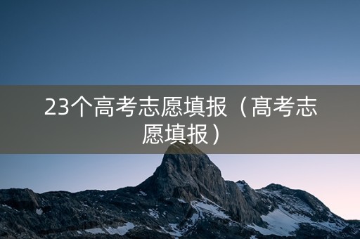 23个高考志愿填报（髙考志愿填报）