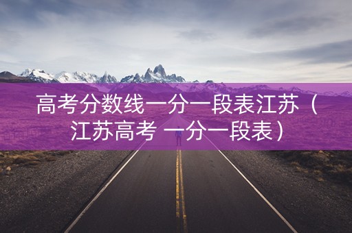 高考分数线一分一段表江苏（江苏高考 一分一段表）