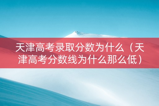 天津高考录取分数为什么（天津高考分数线为什么那么低）