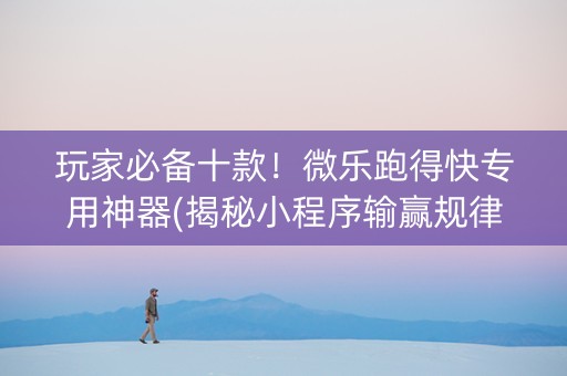 玩家必备十款！微乐跑得快专用神器(揭秘小程序输赢规律)