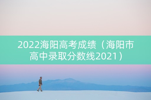 2022海阳高考成绩（海阳市高中录取分数线2021）
