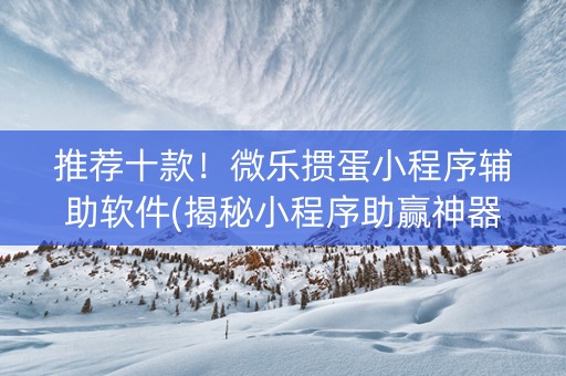 推荐十款！微乐掼蛋小程序辅助软件(揭秘小程序助赢神器购买)