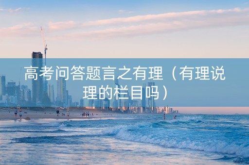 高考问答题言之有理（有理说理的栏目吗）