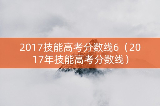 2017技能高考分数线6（2017年技能高考分数线）