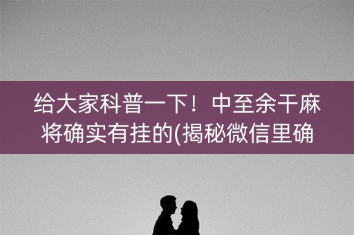 给大家科普一下！中至余干麻将确实有挂的(揭秘微信里确实有猫腻)