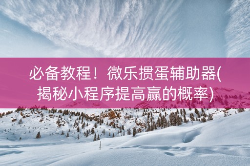 必备教程！微乐掼蛋辅助器(揭秘小程序提高赢的概率)