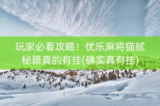 玩家必看攻略！优乐麻将猫腻秘籍真的有挂(确实真有挂)