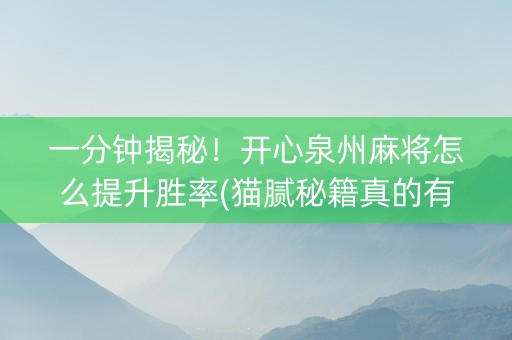 一分钟揭秘！开心泉州麻将怎么提升胜率(猫腻秘籍真的有挂)