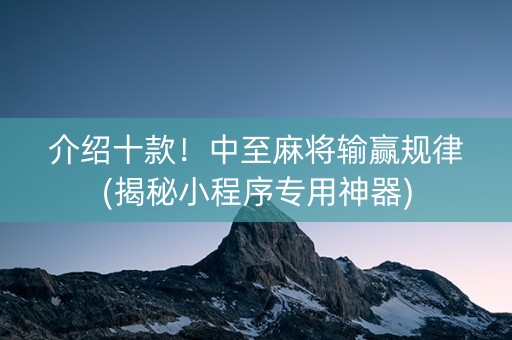 介绍十款！中至麻将输赢规律(揭秘小程序专用神器)