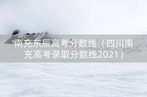 南充东辰高考分数线（四川南充高考录取分数线2021）