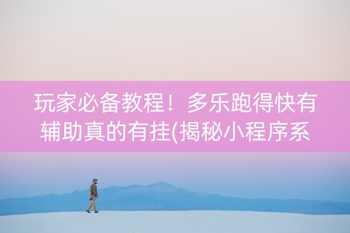玩家必备教程！多乐跑得快有辅助真的有挂(揭秘小程序系统发好牌)
