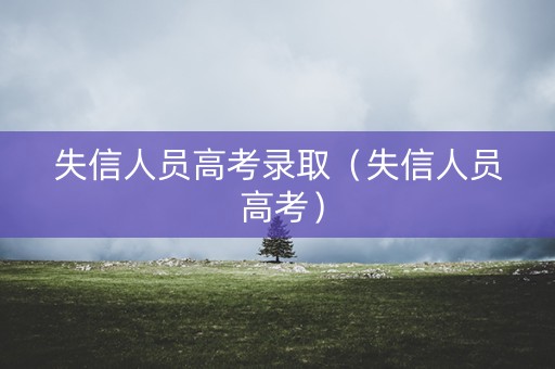 失信人员高考录取（失信人员 高考）