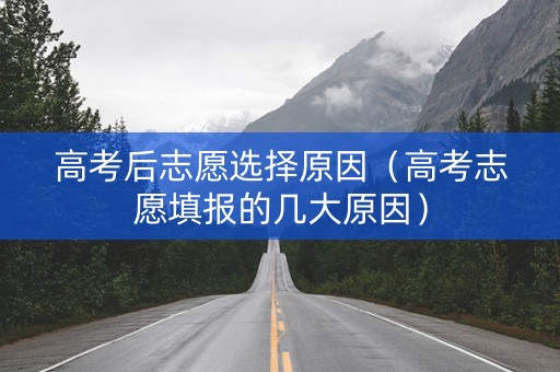 高考后志愿选择原因（高考志愿填报的几大原因）