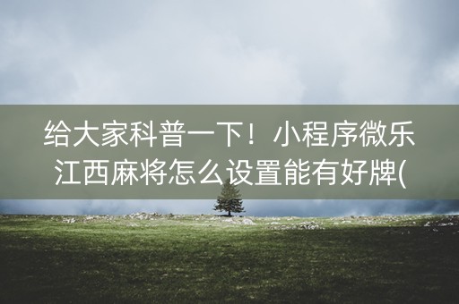 给大家科普一下！小程序微乐江西麻将怎么设置能有好牌(揭秘小程序助赢神器)