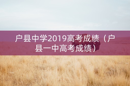 户县中学2019高考成绩（户县一中高考成绩）