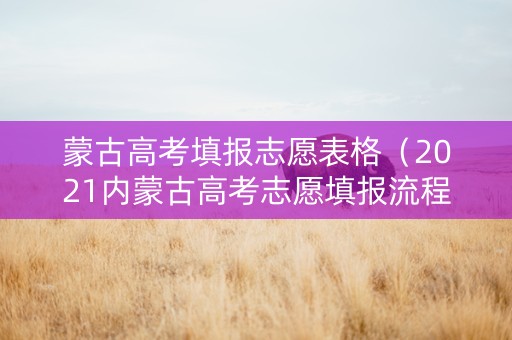 蒙古高考填报志愿表格（2021内蒙古高考志愿填报流程图解）