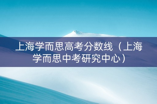 上海学而思高考分数线（上海学而思中考研究中心）