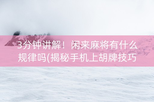 3分钟讲解！闲来麻将有什么规律吗(揭秘手机上胡牌技巧)
