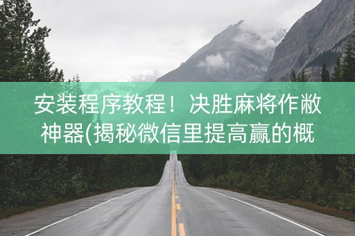 安装程序教程！决胜麻将作敝神器(揭秘微信里提高赢的概率)