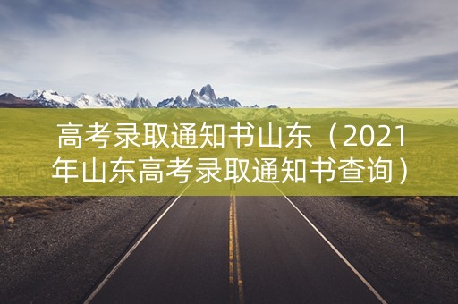 高考录取通知书山东（2021年山东高考录取通知书查询）