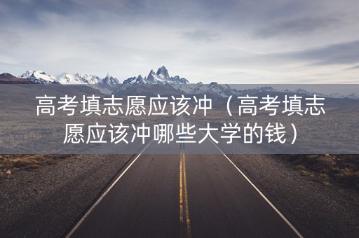高考填志愿应该冲（高考填志愿应该冲哪些大学的钱）