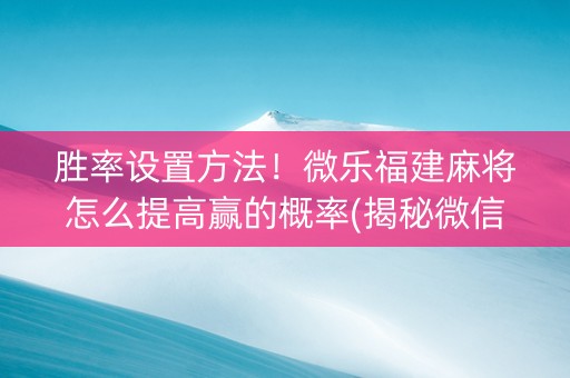 胜率设置方法！微乐福建麻将怎么提高赢的概率(揭秘微信里提高赢的概率)
