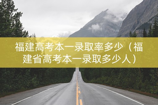 福建高考本一录取率多少（福建省高考本一录取多少人）