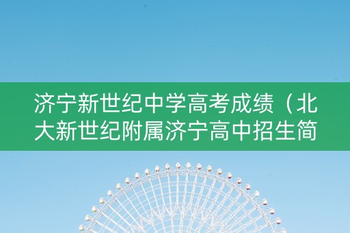 济宁新世纪中学高考成绩（北大新世纪附属济宁高中招生简章）