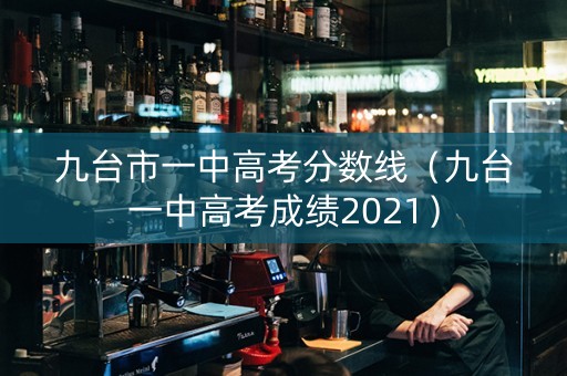 九台市一中高考分数线（九台一中高考成绩2021）