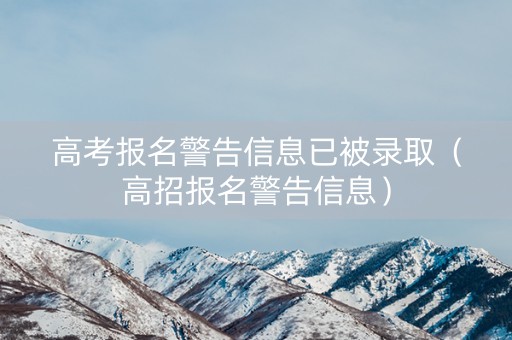 高考报名警告信息已被录取（高招报名警告信息）