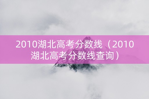 2010湖北高考分数线（2010湖北高考分数线查询）