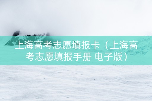 上海高考志愿填报卡（上海高考志愿填报手册 电子版）