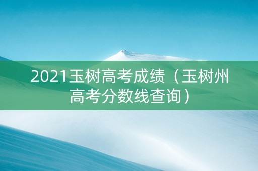 2021玉树高考成绩（玉树州高考分数线查询）