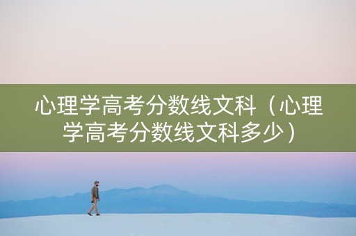 心理学高考分数线文科（心理学高考分数线文科多少）