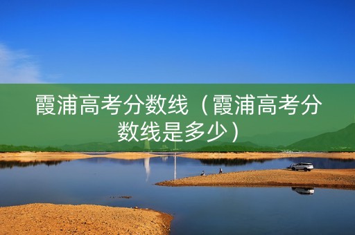 霞浦高考分数线（霞浦高考分数线是多少）