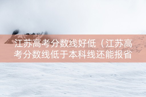 江苏高考分数线好低（江苏高考分数线低于本科线还能报省外本科）