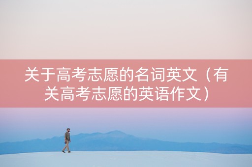 关于高考志愿的名词英文（有关高考志愿的英语作文）